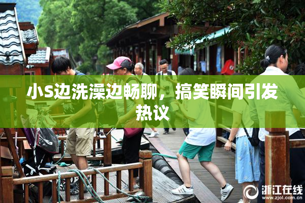小S边洗澡边畅聊，搞笑瞬间引发热议