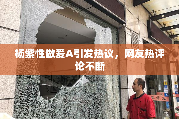 杨紫性做爰A引发热议，网友热评论不断