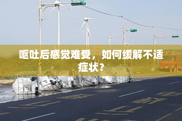 呕吐后感觉难受，如何缓解不适症状？