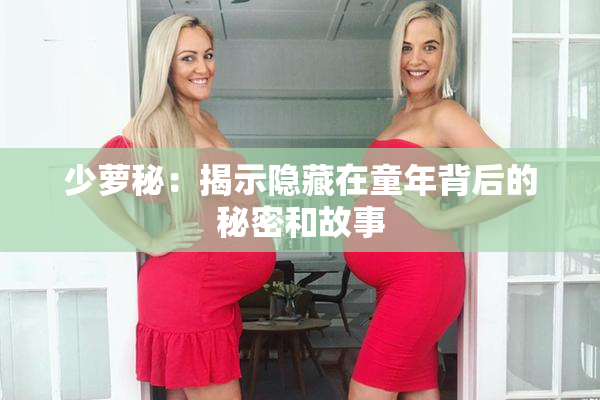 少萝秘：揭示隐藏在童年背后的秘密和故事