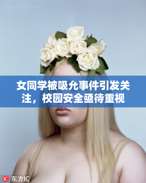 女同学被吸允事件引发关注，校园安全亟待重视