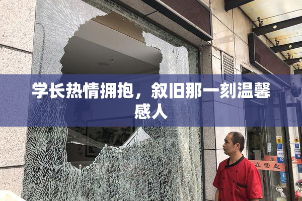 学长热情拥抱，叙旧那一刻温馨感人