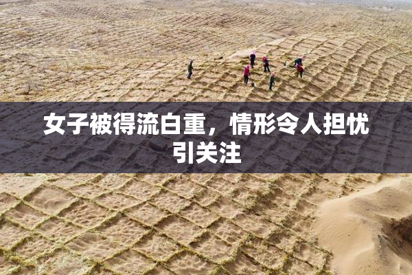 女子被得流白重，情形令人担忧引关注