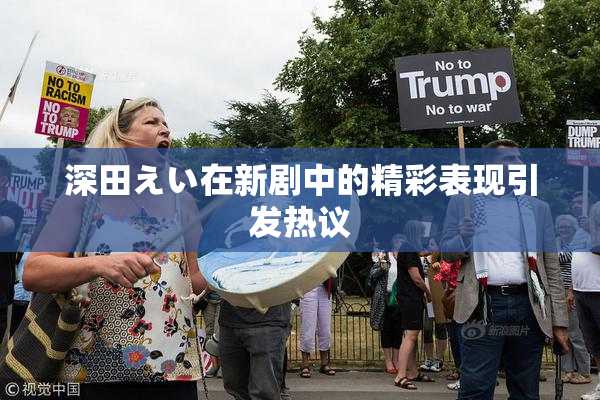 深田えい在新剧中的精彩表现引发热议
