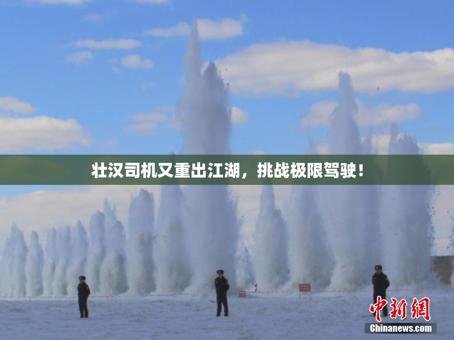 壮汉司机又重出江湖，挑战极限驾驶！