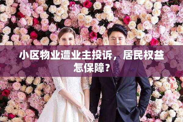 小区物业遭业主投诉，居民权益怎保障？