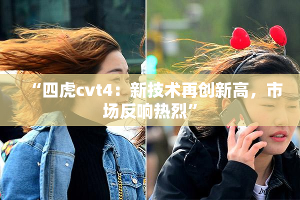 “四虎cvt4：新技术再创新高，市场反响热烈”