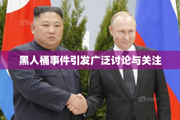 黑人桶事件引发广泛讨论与关注