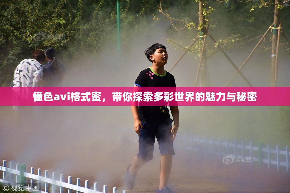 懂色avi格式蜜，带你探索多彩世界的魅力与秘密
