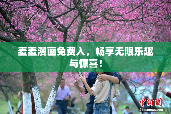 羞羞漫画免费入，畅享无限乐趣与惊喜！