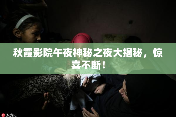 秋霞影院午夜神秘之夜大揭秘，惊喜不断！