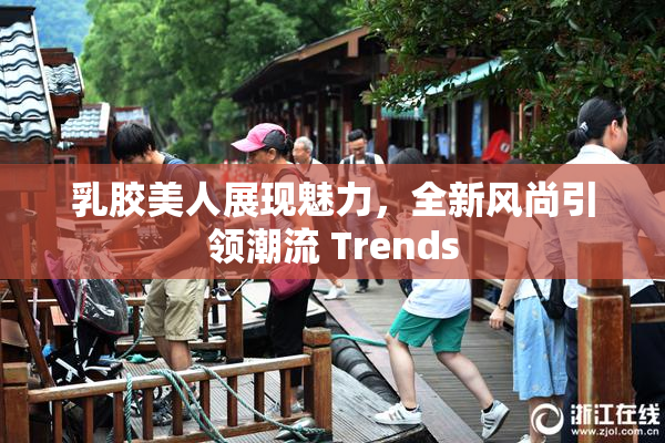 乳胶美人展现魅力，全新风尚引领潮流 Trends