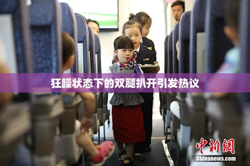 狂躁状态下的双腿扒开引发热议