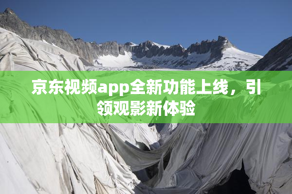 京东视频app全新功能上线，引领观影新体验