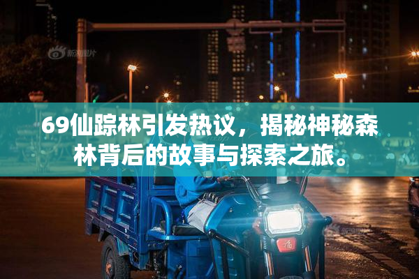 69仙踪林引发热议，揭秘神秘森林背后的故事与探索之旅。