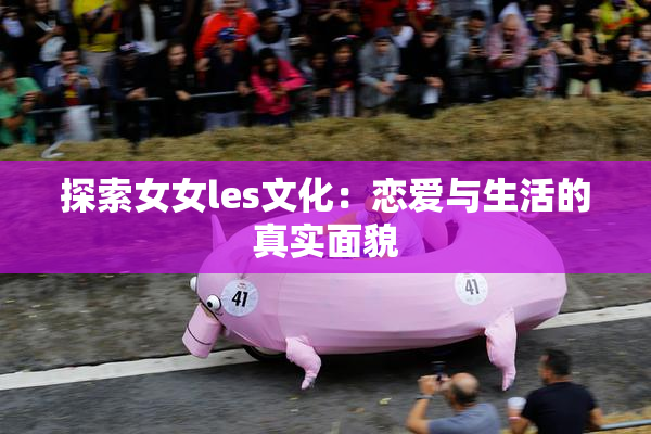 探索女女les文化：恋爱与生活的真实面貌