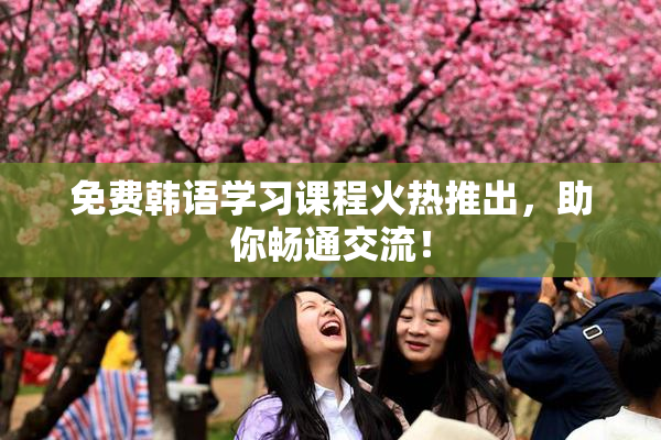 免费韩语学习课程火热推出，助你畅通交流！
