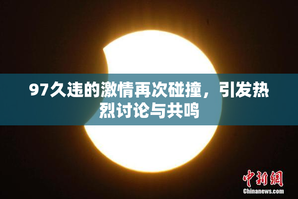 97久违的激情再次碰撞，引发热烈讨论与共鸣