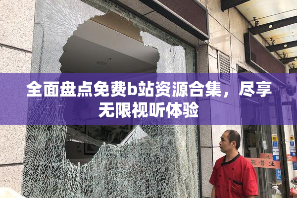 全面盘点免费b站资源合集，尽享无限视听体验