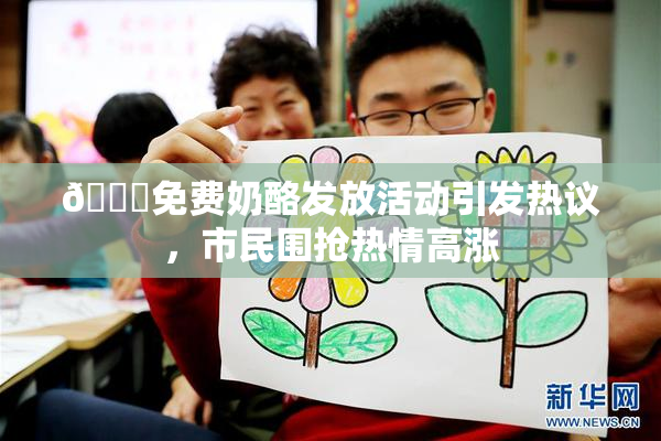 🔞免费奶酪发放活动引发热议，市民围抢热情高涨