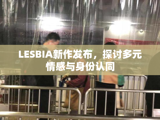 LESBIA新作发布，探讨多元情感与身份认同