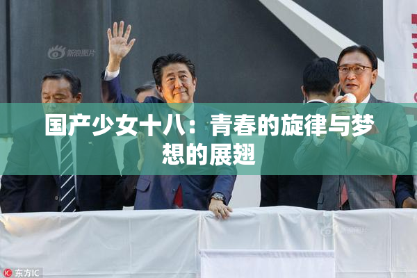 国产少女十八：青春的旋律与梦想的展翅