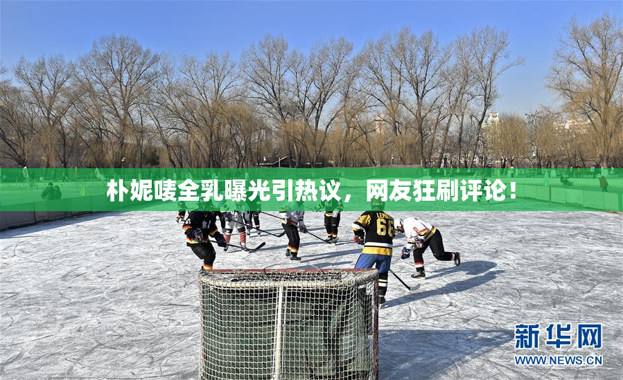 朴妮唛全乳曝光引热议，网友狂刷评论！