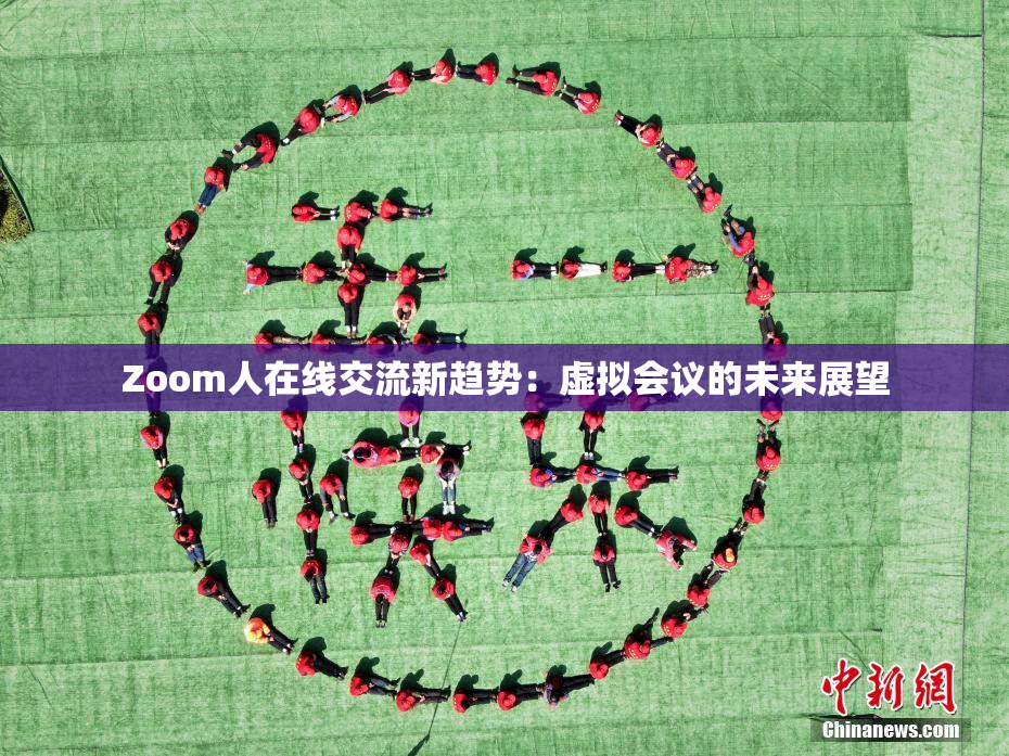 Zoom人在线交流新趋势：虚拟会议的未来展望
