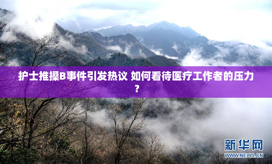 护士推搡B事件引发热议 如何看待医疗工作者的压力？