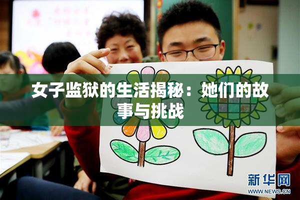 女子监狱的生活揭秘：她们的故事与挑战