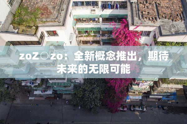 zoZ○zo：全新概念推出，期待未来的无限可能
