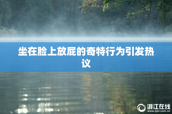 坐在脸上放屁的奇特行为引发热议