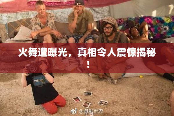 火舞遭曝光，真相令人震惊揭秘！