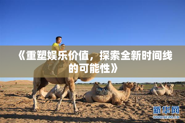 《重塑娱乐价值，探索全新时间线的可能性》