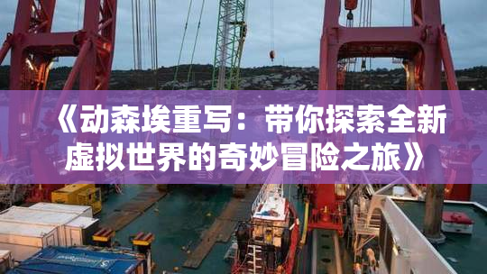 《动森埃重写：带你探索全新虚拟世界的奇妙冒险之旅》