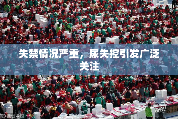 失禁情况严重，尿失控引发广泛关注