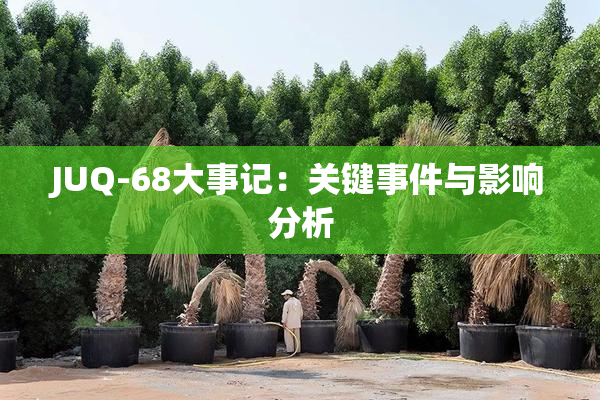 JUQ-68大事记：关键事件与影响分析