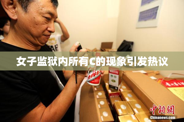 女子监狱内所有C的现象引发热议