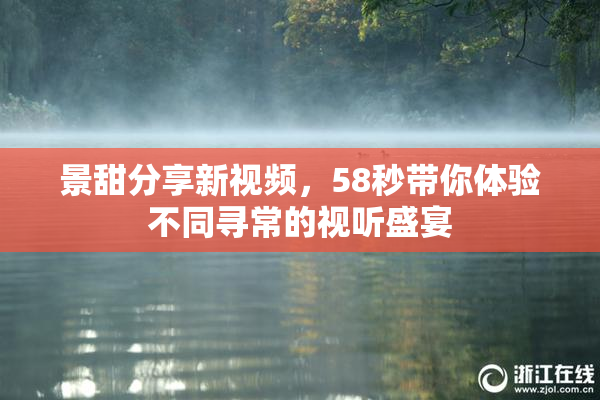 景甜分享新视频，58秒带你体验不同寻常的视听盛宴