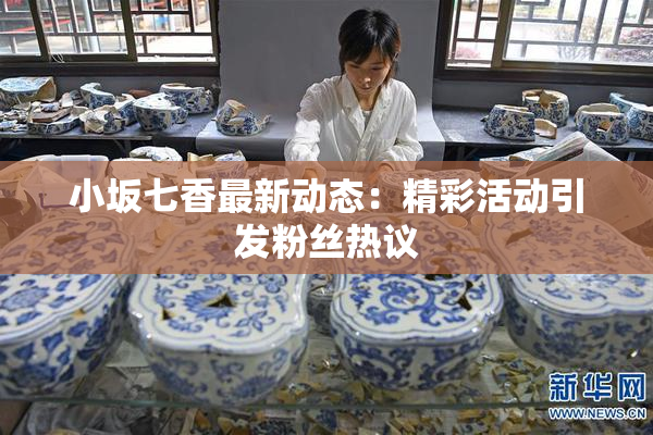 小坂七香最新动态：精彩活动引发粉丝热议
