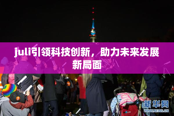 juli引领科技创新，助力未来发展新局面