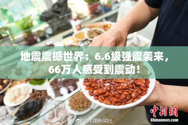 地震震撼世界：6.6级强震袭来，66万人感受到震动！