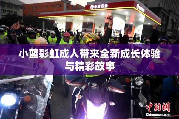 小蓝彩虹成人带来全新成长体验与精彩故事