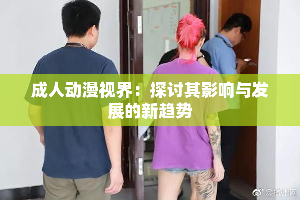 成人动漫视界：探讨其影响与发展的新趋势