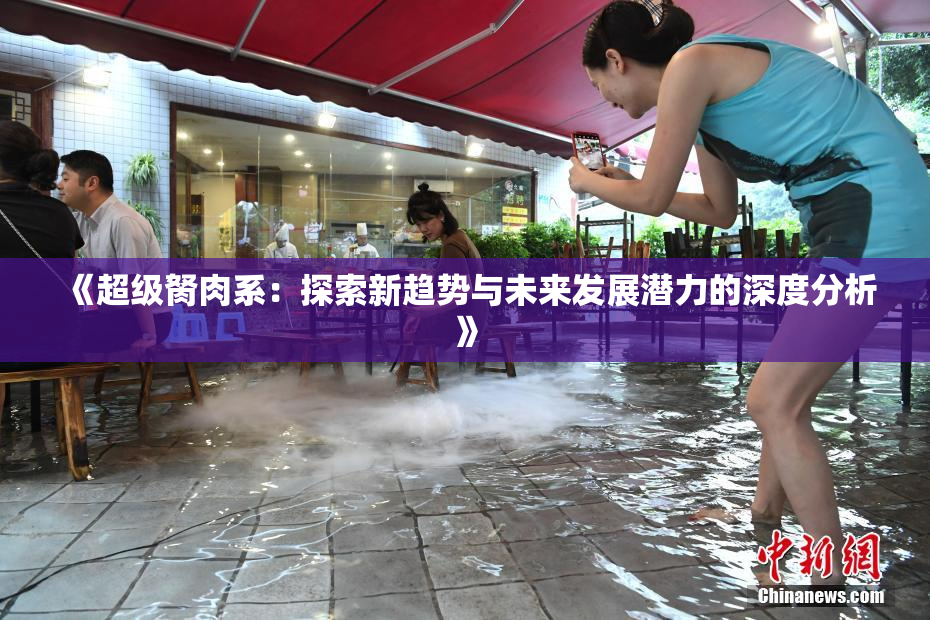 《超级胬肉系：探索新趋势与未来发展潜力的深度分析》