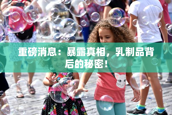重磅消息：暴露真相，乳制品背后的秘密！