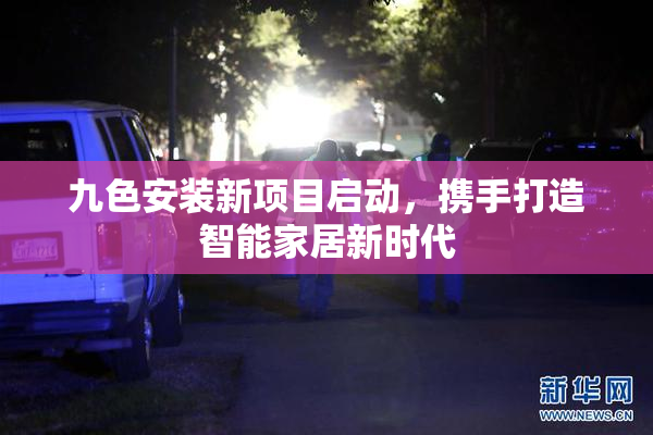 九色安装新项目启动，携手打造智能家居新时代
