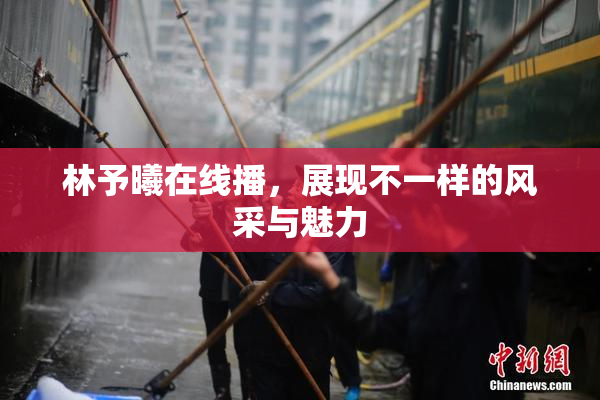 林予曦在线播，展现不一样的风采与魅力