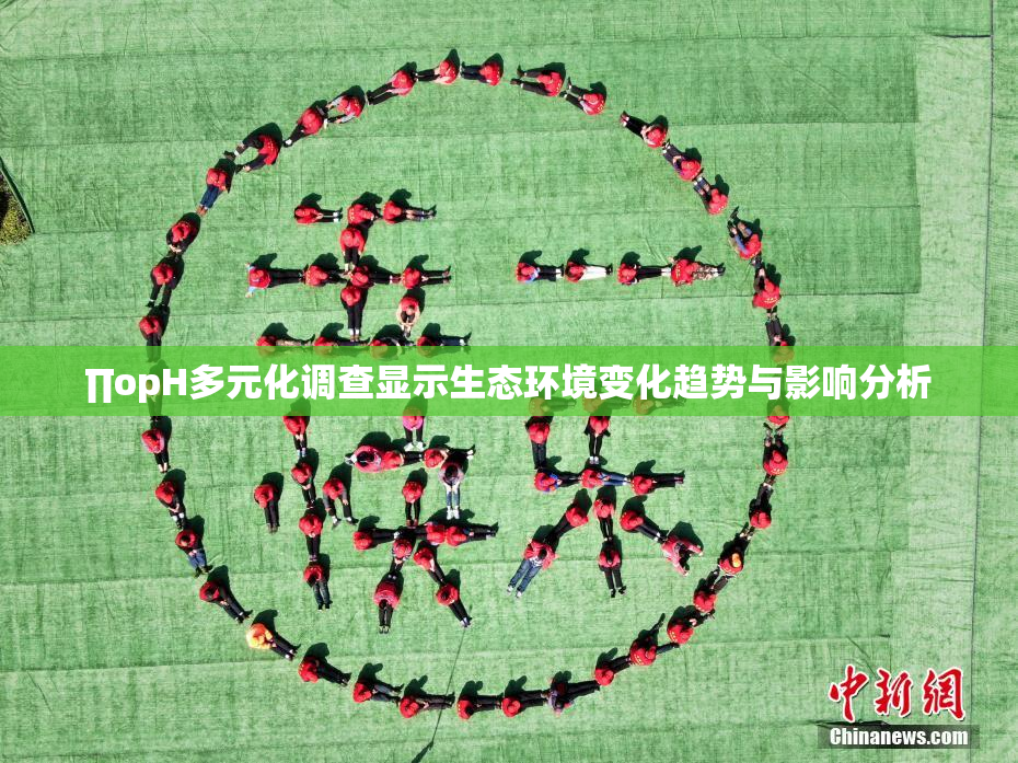 ∏opH多元化调查显示生态环境变化趋势与影响分析