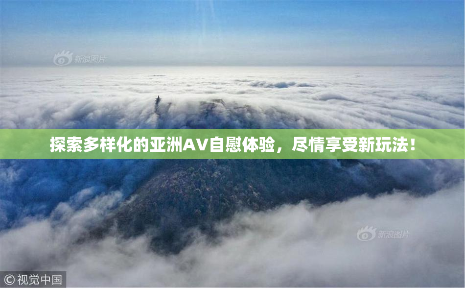 探索多样化的亚洲AV自慰体验，尽情享受新玩法！